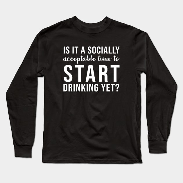 Is it a socially acceptable time to start drinking yet Long Sleeve T-Shirt by evermedia